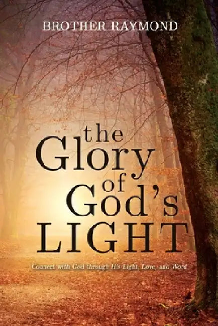 The Glory of God's Light: Connect with God Through His Light, Love, and Word by Brother Raymond
