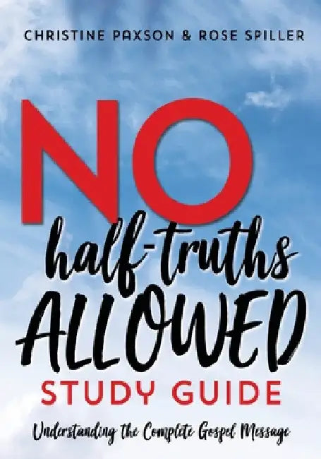 No Half-Truths Allowed Study Guide: Understanding the Complete Gospel Message by Christine Paxson