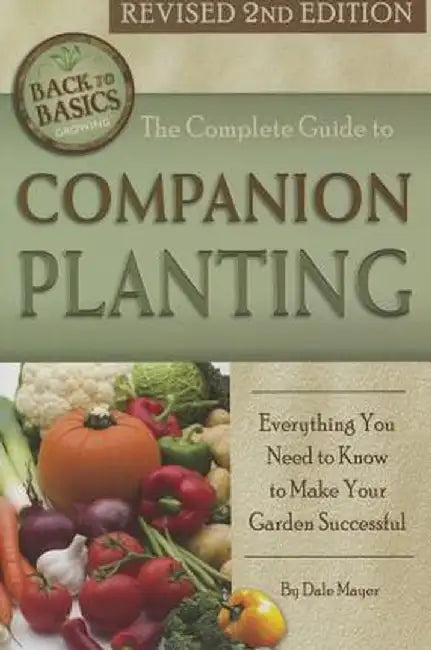 The Complete Guide to Companion Planting: Everything You Need to Know to Make Your Garden Successful Revised 2nd Edition by Dale Mayer