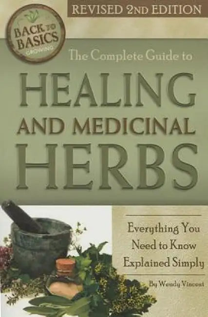 The Complete Guide to Growing Healing and Medicinal Herbs: Everything You Need to Know Explained Simply Revised 2nd Edition by Wendy Vincent
