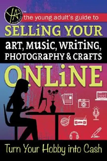 The Young Adult's Guide to Selling Your Art, Music, Writing, Photography, & Crafts Online: Turn Your Hobby Into Cash by Ann Marie O'Phelan