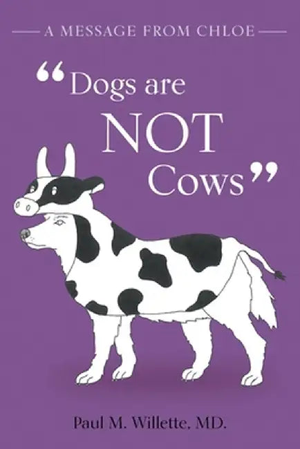A Message From Chloe: Dogs Are Not Cows by Paul M. Willette