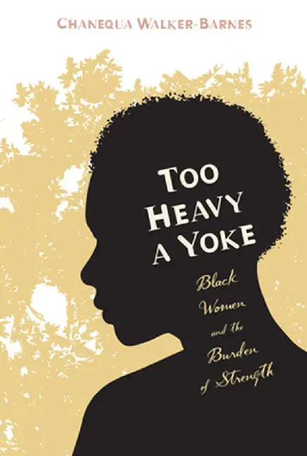 Too Heavy a Yoke: Black Women and the Burden of Strength by Chanequa Walker-Barnes