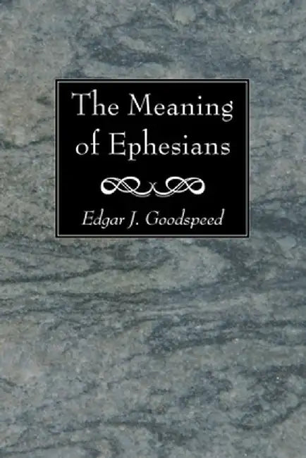 The Meaning of Ephesians by Edgar J. Goodspeed