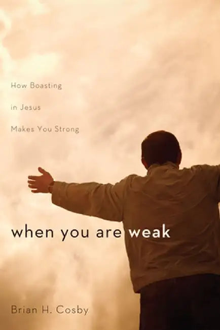When You Are Weak: How Boasting in Jesus Makes You Strong by Brian H. Cosby