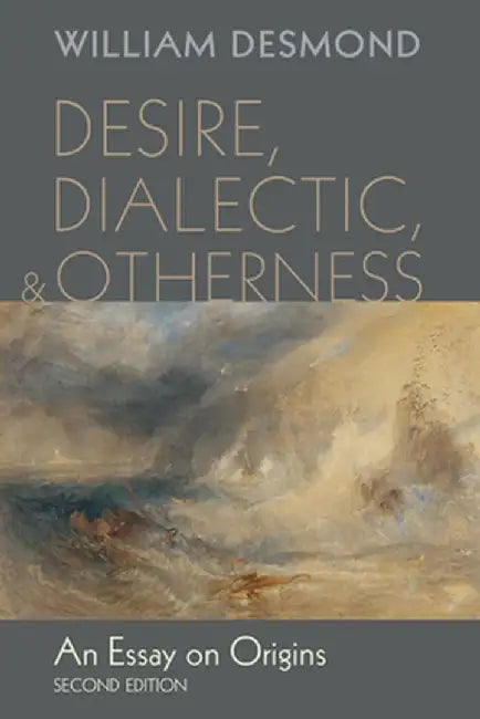 Desire, Dialectic, and Otherness: An Essay on Origins by William Desmond