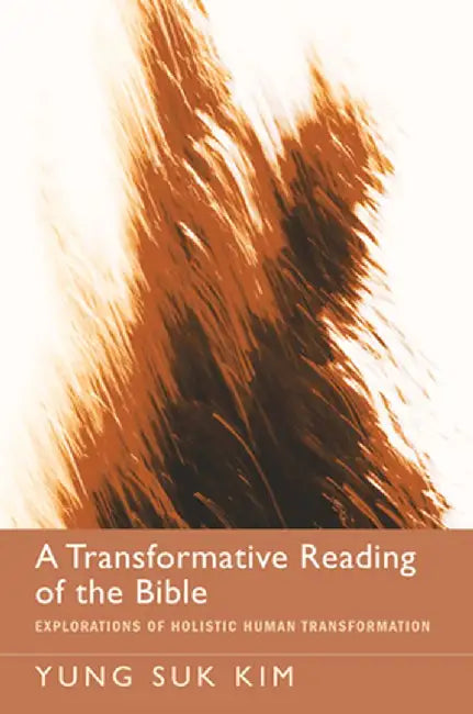 A Transformative Reading of the Bible: Explorations of Holistic Human Transformation by Yung Suk Kim
