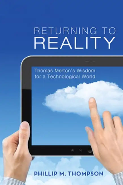 Returning to Reality: Thomas Merton's Wisdom for a Technological World by Phillip M. Thompson