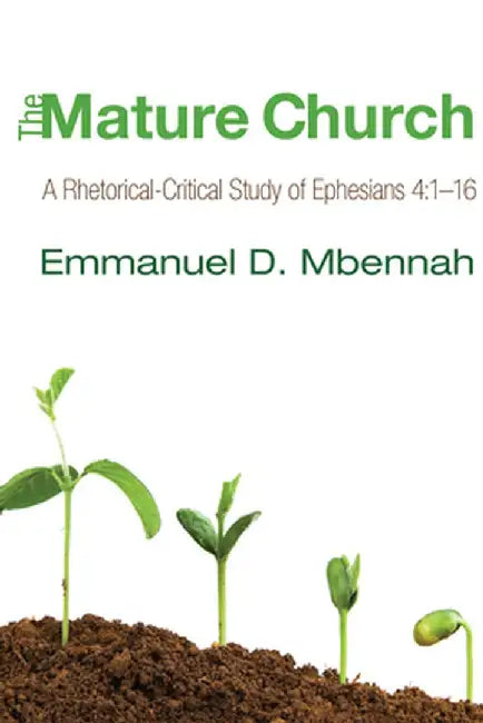 The Mature Church: A Rhetorical-Critical Study of Ephesians 4:1-16 by Emmanuel D. Mbennah