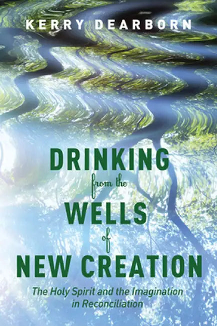 Drinking from the Wells of New Creation by Kerry Dearborn