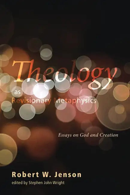 Theology as Revisionary Metaphysics: Essays on God and Creation by Robert W. Jenson