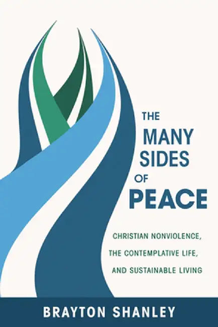 The Many Sides of Peace: Christian Nonviolence, the Contemplative Life, and Sustainable Living by Brayton Shanley