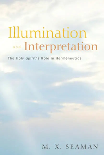 Illumination and Interpretation: The Holy Spirit's Role in Hermeneutics by M. X. Seaman