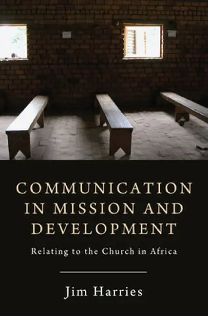 Communication in Mission and Development: Relating to the Church in Africa by Jim Harries
