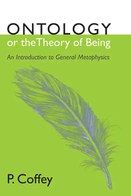 Ontology or the Theory of Being: An Introduction to General Metaphysics by P. Coffey