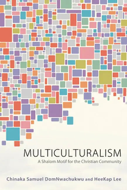 Multiculturalism: A Shalom Motif for the Christian Community by Chinaka Samuel Domnwachukwu