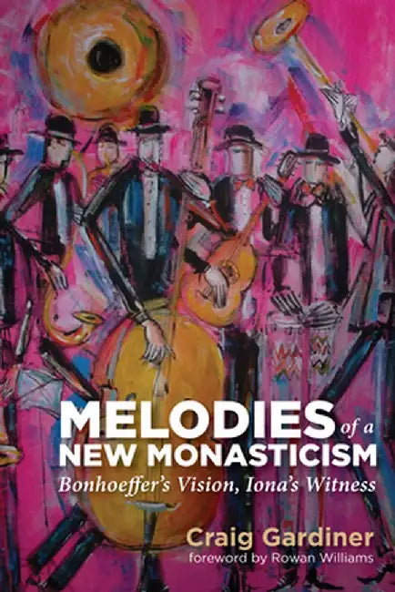 Melodies of a New Monasticism: Bonhoeffer's Vision, Iona's Witness by Craig Gardiner