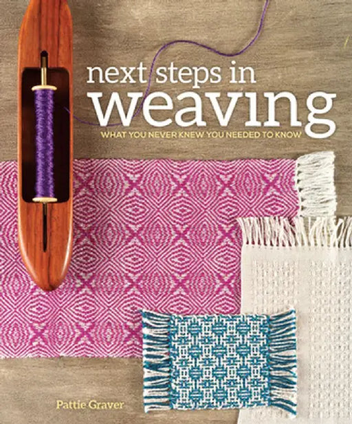 Next Steps in Weaving: What You Never Knew You Needed to Know by Pattie Graver