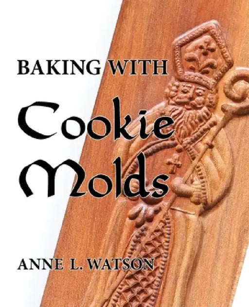 Baking with Cookie Molds: Secrets and Recipes for Making Amazing Handcrafted Cookies for Your Christmas, Holiday, Wedding, Tea, Party, Swap, Exchange, by Anne L. Watson, Aaron Shepard