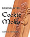 Baking with Cookie Molds: Secrets and Recipes for Making Amazing Handcrafted Cookies for Your Christmas, Holiday, Wedding, Tea, Party, Swap, Exchange, by Anne L. Watson, Aaron Shepard