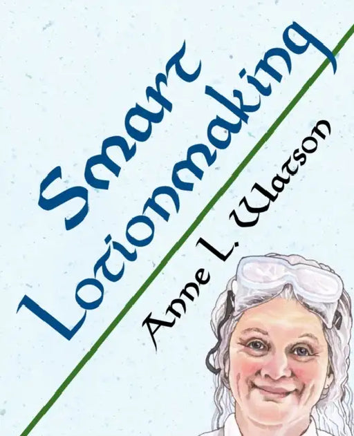 Smart Lotionmaking: The Simple Guide to Making Luxurious Lotions, or How to Make Lotion That's Better Than You Buy and Costs You Less by Anne L. Watson