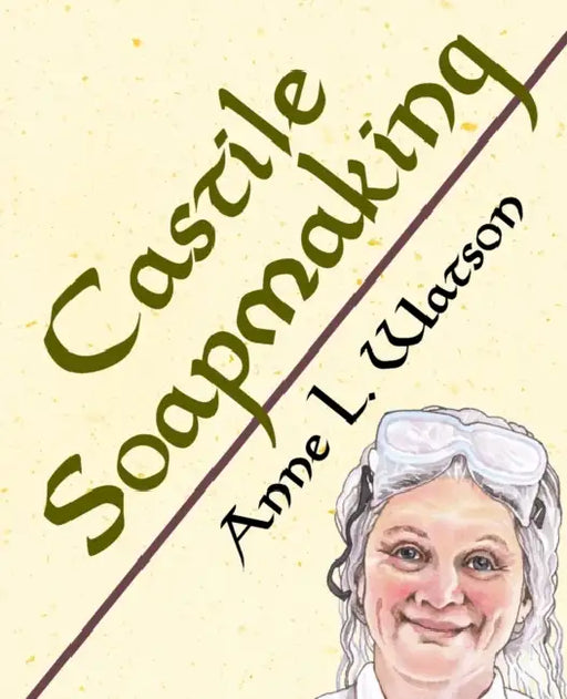 Castile Soapmaking: The Smart Guide to Making Castile Soap, or How to Make Bar Soaps From Olive Oil With Less Trouble and Better Results by Anne L. Watson