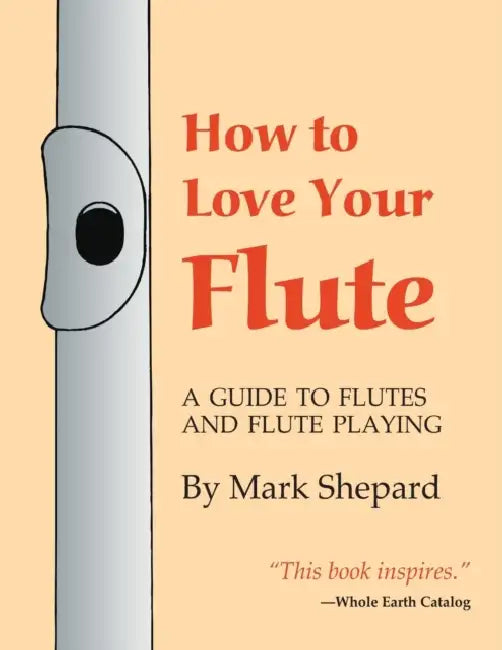 How to Love Your Flute: A Guide to Flutes and Flute Playing by Mark Shepard, Anne Subercaseaux, Paul Horn