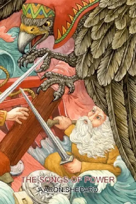The Songs of Power: A Northern Tale of Magic, Retold from the Kalevala by Aaron Shepard