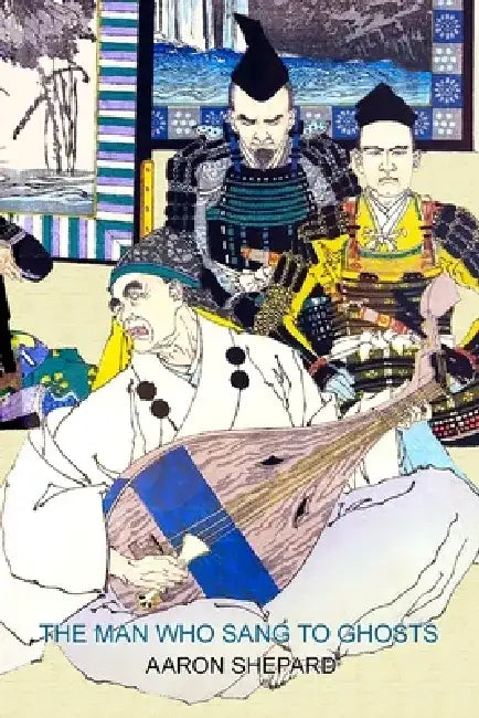 The Man Who Sang to Ghosts: A Japanese Legend, Retold from the Story of Hoichi and Based on The Tale of the Heike by Aaron Shepard