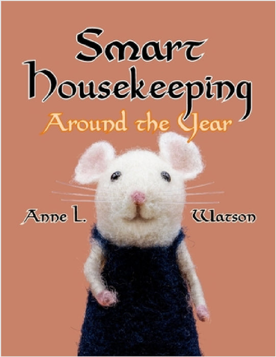 Smart Housekeeping Around the Year: An Almanac of Cleaning, Organizing, Decluttering, Furnishing, Maintaining, and Managing Your Home, With Tips for E by Anne L. Watson