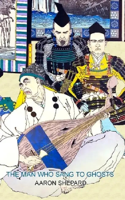 The Man Who Sang to Ghosts: A Japanese Legend, Retold from the Story of Hoichi and Based on The Tale of the Heike by Aaron Shepard
