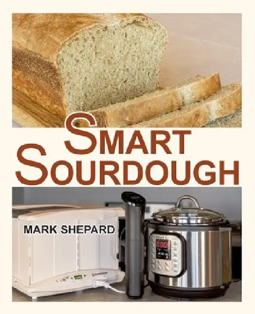 Smart Sourdough: The No-Starter, No-Waste, No-Cheat, No-Fail Way to Make Naturally Fermented Bread in 24 Hours or Less by Mark Shepard