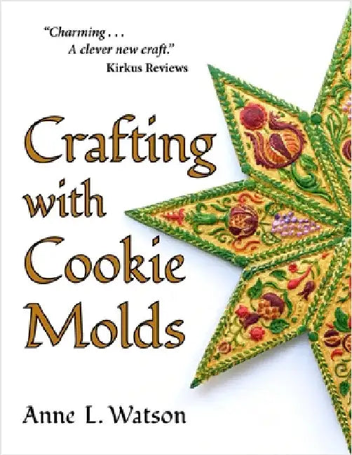 Crafting with Cookie Molds: Polymer Clay Mixed Media Projects to Beautify Your Home, Give as Gifts, and Celebrate the Holidays by Watson, Anne L.
