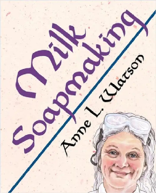 Milk Soapmaking: The Smart Guide to Making Milk Soap From Cow Milk, Goat Milk, Buttermilk, Cream, Coconut Milk, or Any Other Animal or Plant Milk by Watson, Anne L.