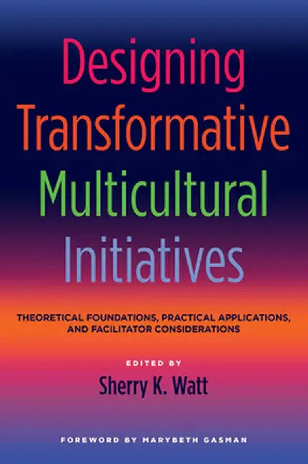 Designing Transformative Multicultural Initiatives: Theoretical Foundations, Practical Applications, and Facilitator Considerations by Sherry K. Watt
