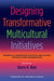 Designing Transformative Multicultural Initiatives: Theoretical Foundations, Practical Applications, and Facilitator Considerations by Sherry K. Watt