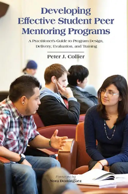 Developing Effective Student Peer Mentoring Programs: A Practitioner's Guide to Program Design, Delivery, Evaluation, and Training by Peter J. Collier