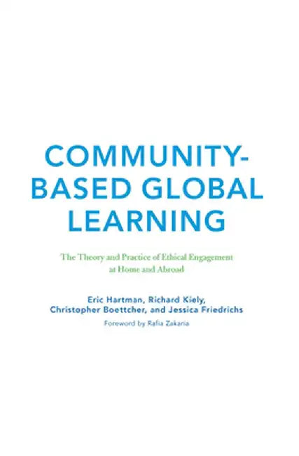 Community-Based Global Learning: The Theory and Practice of Ethical Engagement at Home and Abroad by Eric Hartman