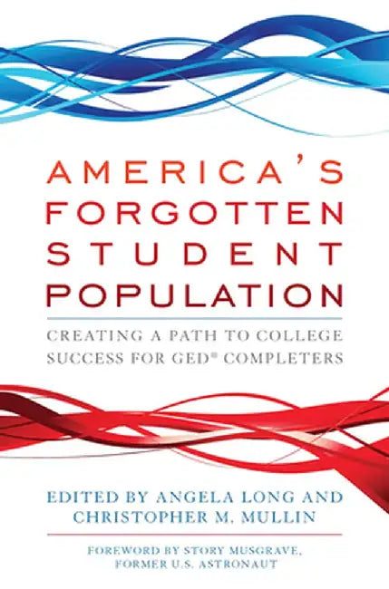America's Forgotten Student Population: Creating a Path to College Success for GED(R) Completers by Angela Long