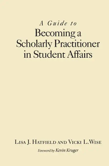 A Guide to Becoming a Scholarly Practitioner in Student Affairs by Lisa J. Hatfield