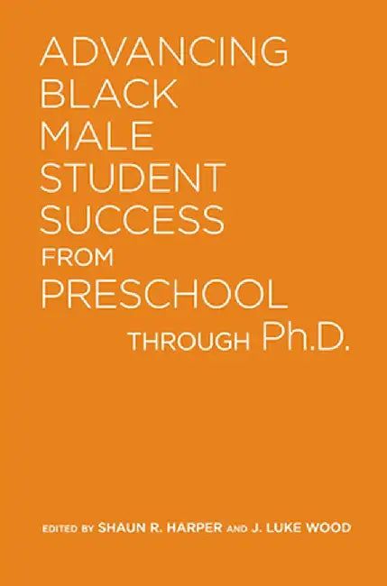 Advancing Black Male Student Success from Preschool Through Ph.D. by J. Luke Wood