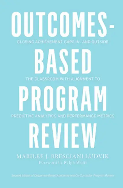Outcomes-Based Program Review: Closing Achievement Gaps In- and Outside the Classroom With Alignment to Predictive Analytics and Performance Metrics by Marilee Bresciani Ludvik