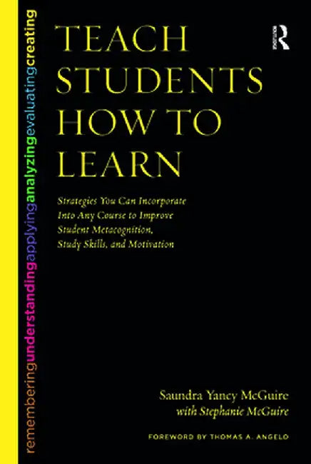 Teach Students How to Learn: Strategies You Can Incorporate Into Any Course to Improve Student Metacognition, Study Skills, and Motivation by Saundra Yancy McGuire