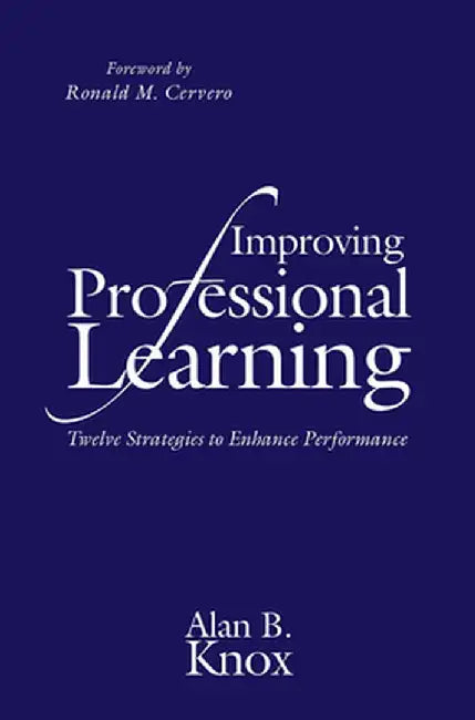 Improving Professional Learning: Twelve Strategies to Enhance Performance by Alan B. Knox