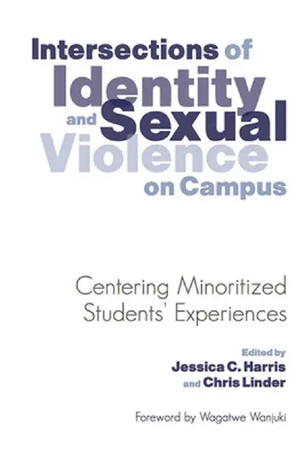 Intersections of Identity and Sexual Violence on Campus: Centering Minoritized Students' Experiences by Jessica C. Harris