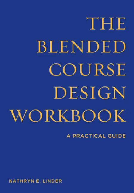 The Blended Course Design Workbook: A Practical Guide by Kathryn E. Linder