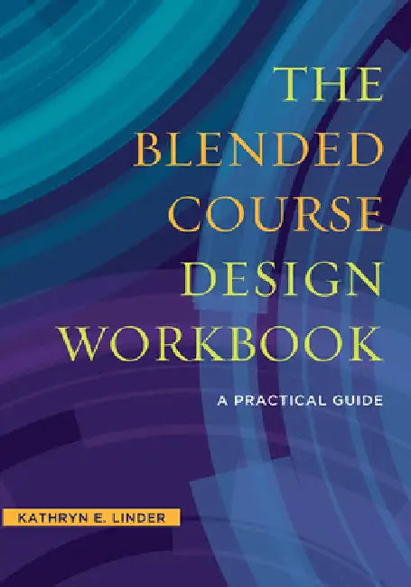 The Blended Course Design Workbook: A Practical Guide by Kathryn E. Linder