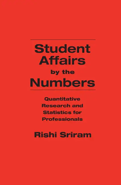 Student Affairs by the Numbers: Quantitative Research and Statistics for Professionals by Rishi Sriram