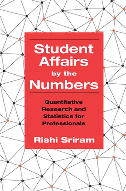 Student Affairs by the Numbers: Quantitative Research and Statistics for Professionals by Rishi Sriram
