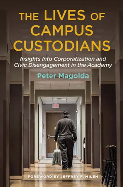 The Lives of Campus Custodians: Insights into Corporatization and Civic Disengagement in the Academy by Peter M. Magolda